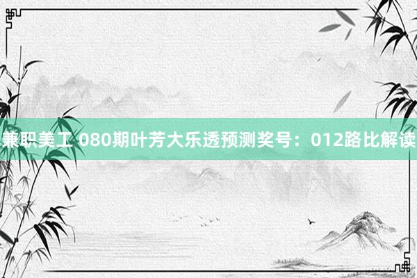 兼职美工 080期叶芳大乐透预测奖号：012路比解读