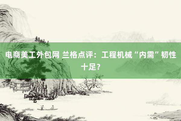 电商美工外包网 兰格点评：工程机械“内需”韧性十足？