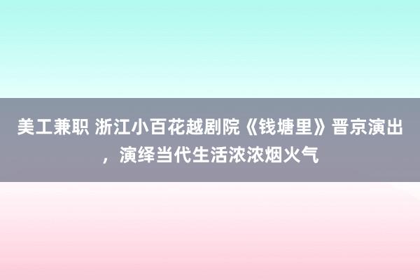 美工兼职 浙江小百花越剧院《钱塘里》晋京演出，演绎当代生活浓浓烟火气