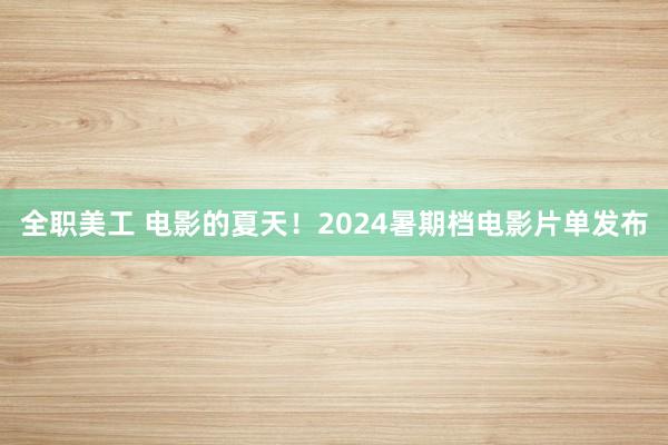 全职美工 电影的夏天！2024暑期档电影片单发布