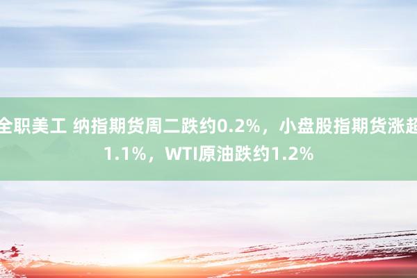 全职美工 纳指期货周二跌约0.2%，小盘股指期货涨超1.1%，WTI原油跌约1.2%