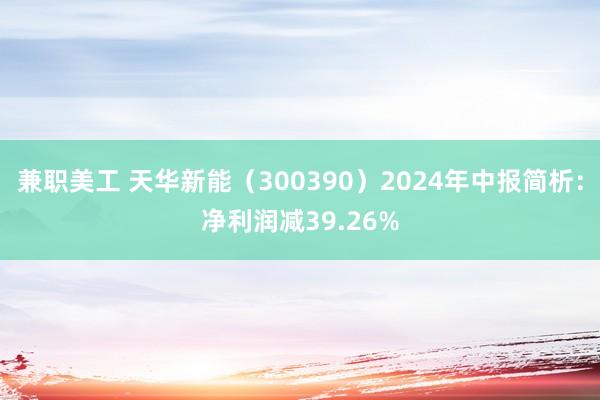 兼职美工 天华新能（300390）2024年中报简析：净利润减39.26%