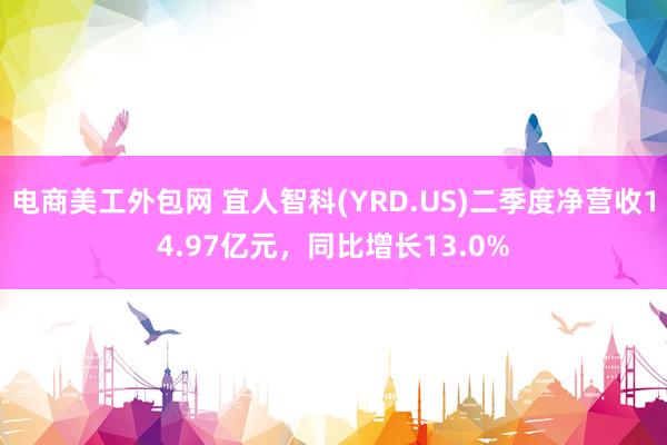 电商美工外包网 宜人智科(YRD.US)二季度净营收14.97亿元，同比增长13.0%