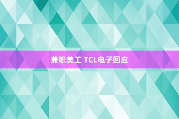 兼职美工 TCL电子回应