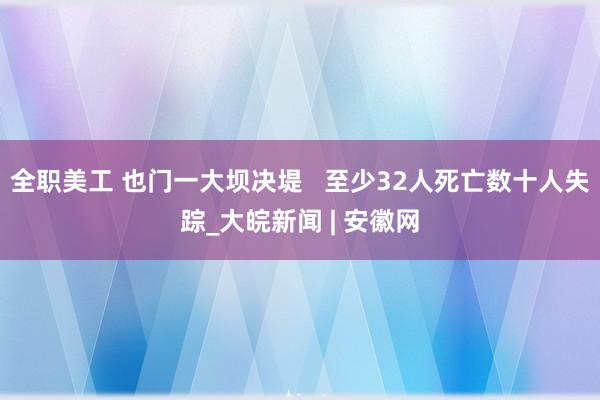 全职美工 也门一大坝决堤   至少32人死亡数十人失踪_大皖新闻 | 安徽网