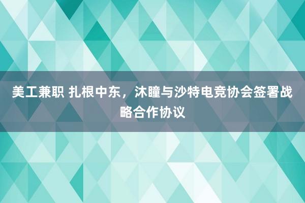 美工兼职 扎根中东，沐瞳与沙特电竞协会签署战略合作协议