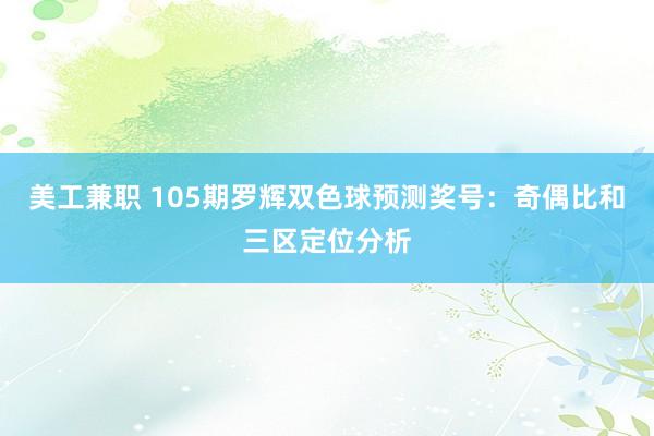 美工兼职 105期罗辉双色球预测奖号：奇偶比和三区定位分析